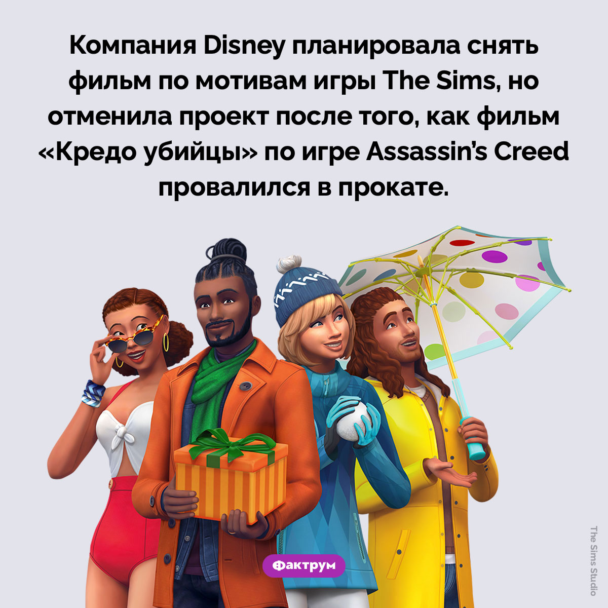 По The Sims хотели снять фильм, но передумали. Компания Disney планировала снять фильм по мотивам игры The Sims, но отменила проект после того, как фильм «Кредо убийцы» по игре Assassin's Creed провалился в прокате.