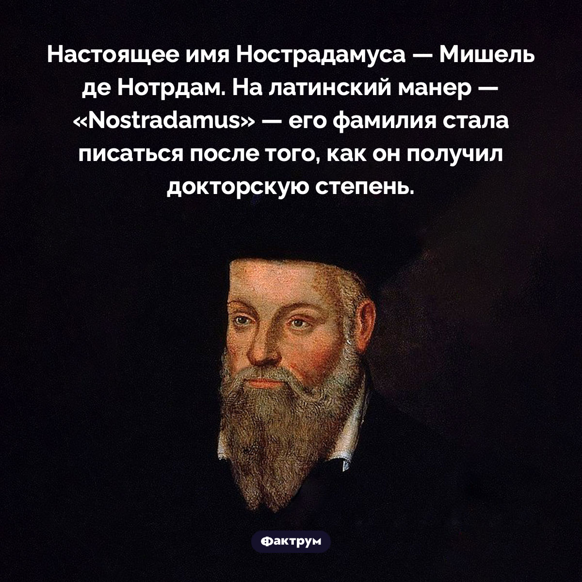 Как Мишель стал Нострадамусом. Настоящее имя Нострадамуса — Мишель де Нотрдам. На латинский манер — «Nostradamus» — его фамилия стала писаться после того, как он получил докторскую степень.