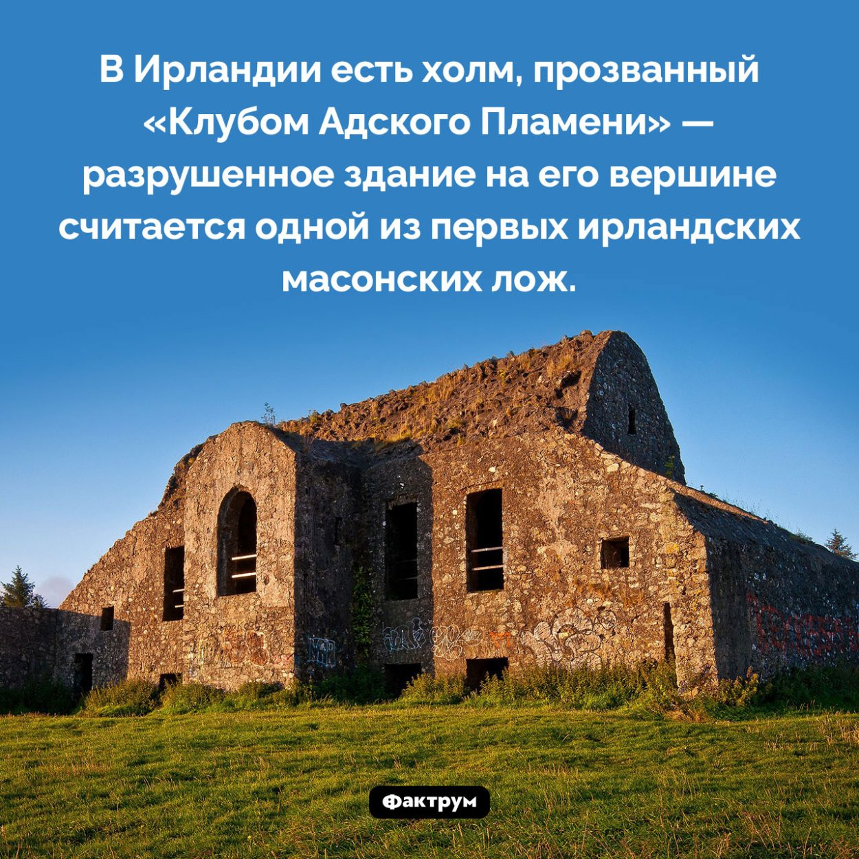 Клуб Адского Пламени. В Ирландии есть холм, прозванный «Клубом Адского Пламени» — разрушенное здание на его вершине считается одной из первых ирландских масонских лож.