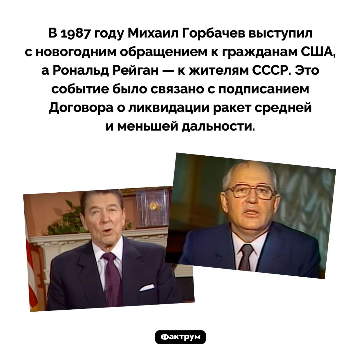 Новогодние обращения Горбачева и Рейгана. В 1987 году Михаил Горбачев выступил с новогодним обращением к гражданам США, а Рональд Рейган — к жителям СССР. Это событие было связано с подписанием Договора о ликвидации ракет средней и меньшей дальности.