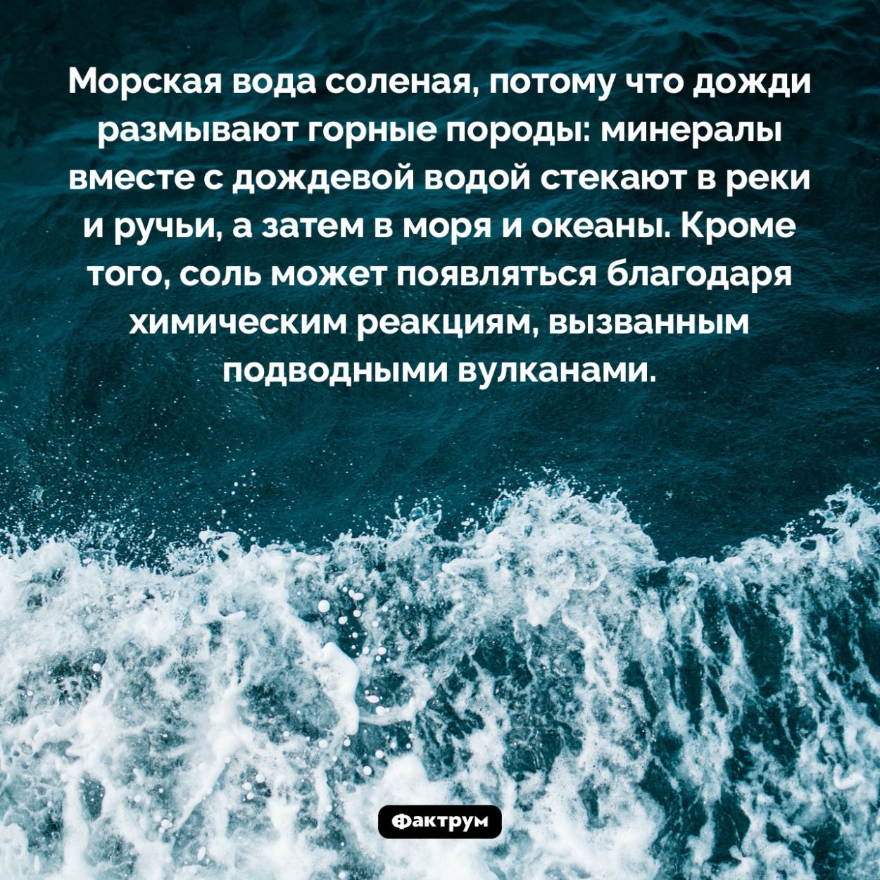 Почему морская вода соленая. Морская вода соленая, потому что дожди размывают горные породы: минералы вместе с дождевой водой стекают в реки и ручьи, а затем в моря и океаны. Кроме того, соль может появляться благодаря химическим реакциям, вызванным подводными вулканами.