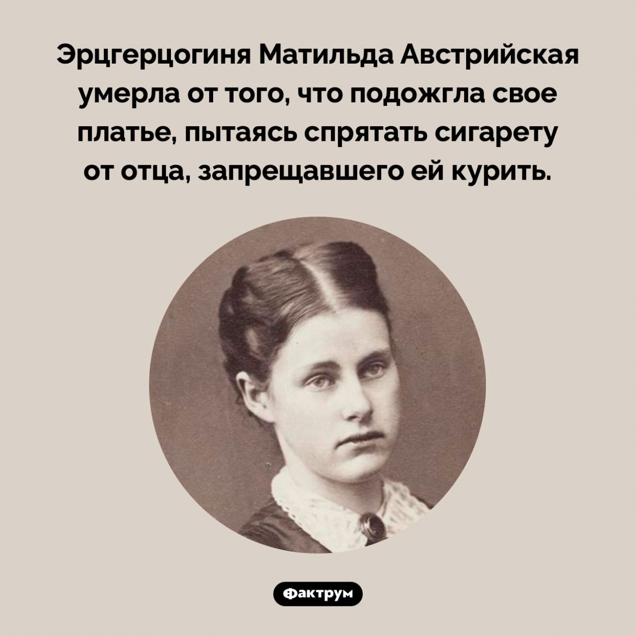 Роковая сигарета эрцгерцогини. Эрцгерцогиня Матильда Австрийская умерла от того, что подожгла свое платье, пытаясь спрятать сигарету от отца, запрещавшего ей курить.