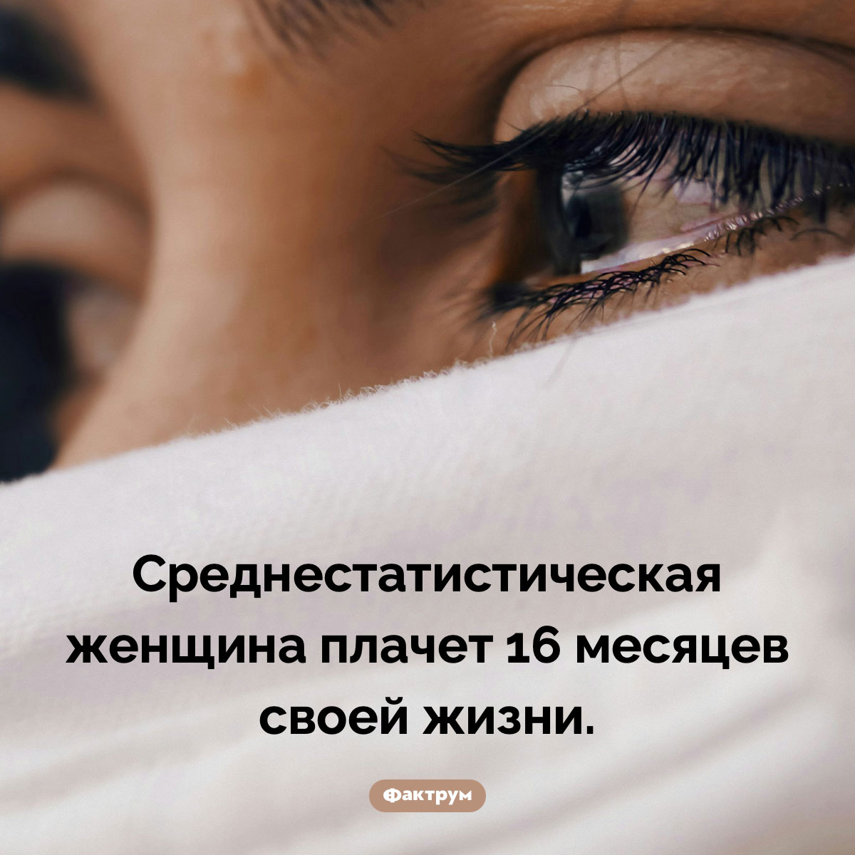 Сколько плачут женщины. Среднестатистическая женщина плачет 16 месяцев своей жизни.