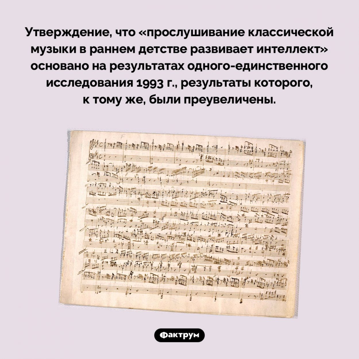 Сомнительная польза классической музыки. Утверждение, что «прослушивание классической музыки в раннем детстве развивает интеллект» основано на результатах одного-единственного исследования 1993 г., результаты которого, к тому же, были преувеличены.