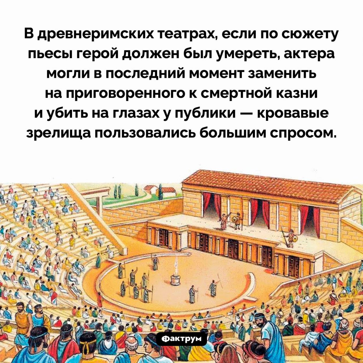 Убийство на сцене театра. В древнеримских театрах, если по сюжету пьесы герой должен был умереть, актера могли в последний момент заменить на приговоренного к смертной казни и убить на глазах у публики — кровавые зрелища пользовались большим спросом.