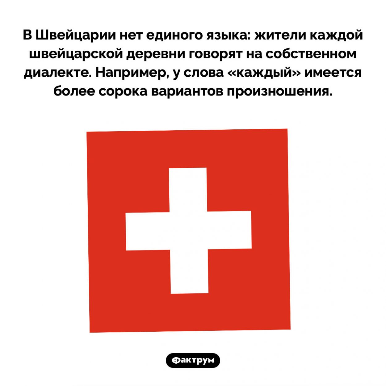 Языки Швейцарии. В Швейцарии нет единого языка: жители каждой швейцарской деревни говорят на собственном диалекте. Например, у слова «каждый» имеется более сорока вариантов произношения.