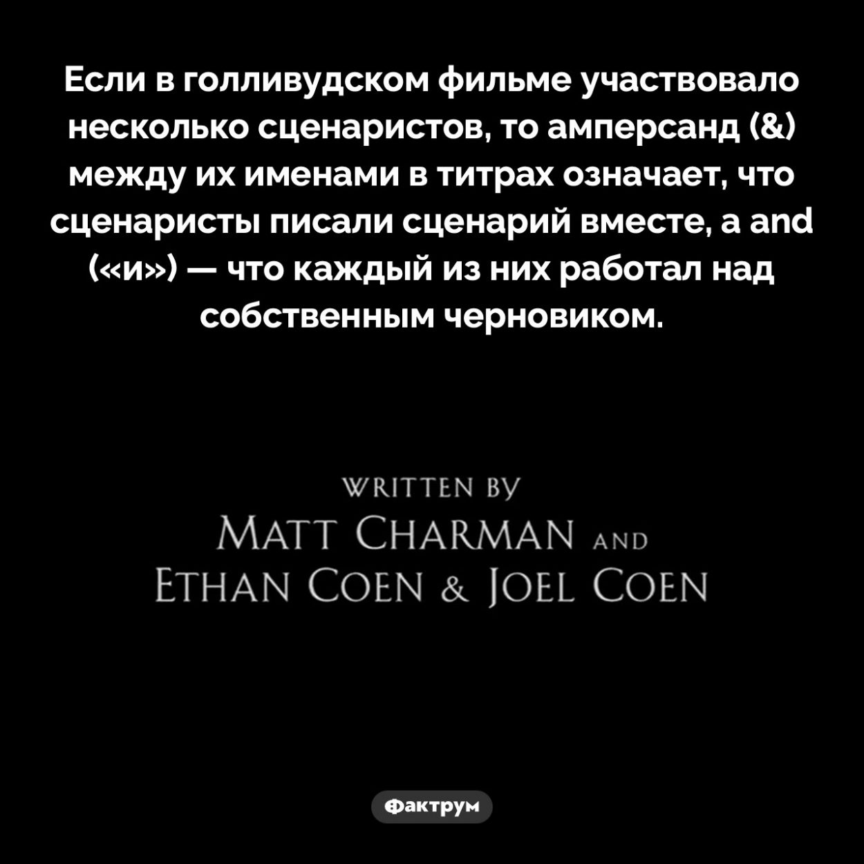 Как обозначают сценаристов в голливудских фильмах. Если в голливудском фильме участвовало несколько сценаристов, то амперсанд (&) между их именами в титрах означает, что сценаристы писали сценарий вместе, а and («и») — что каждый из них работал над собственным черновиком.