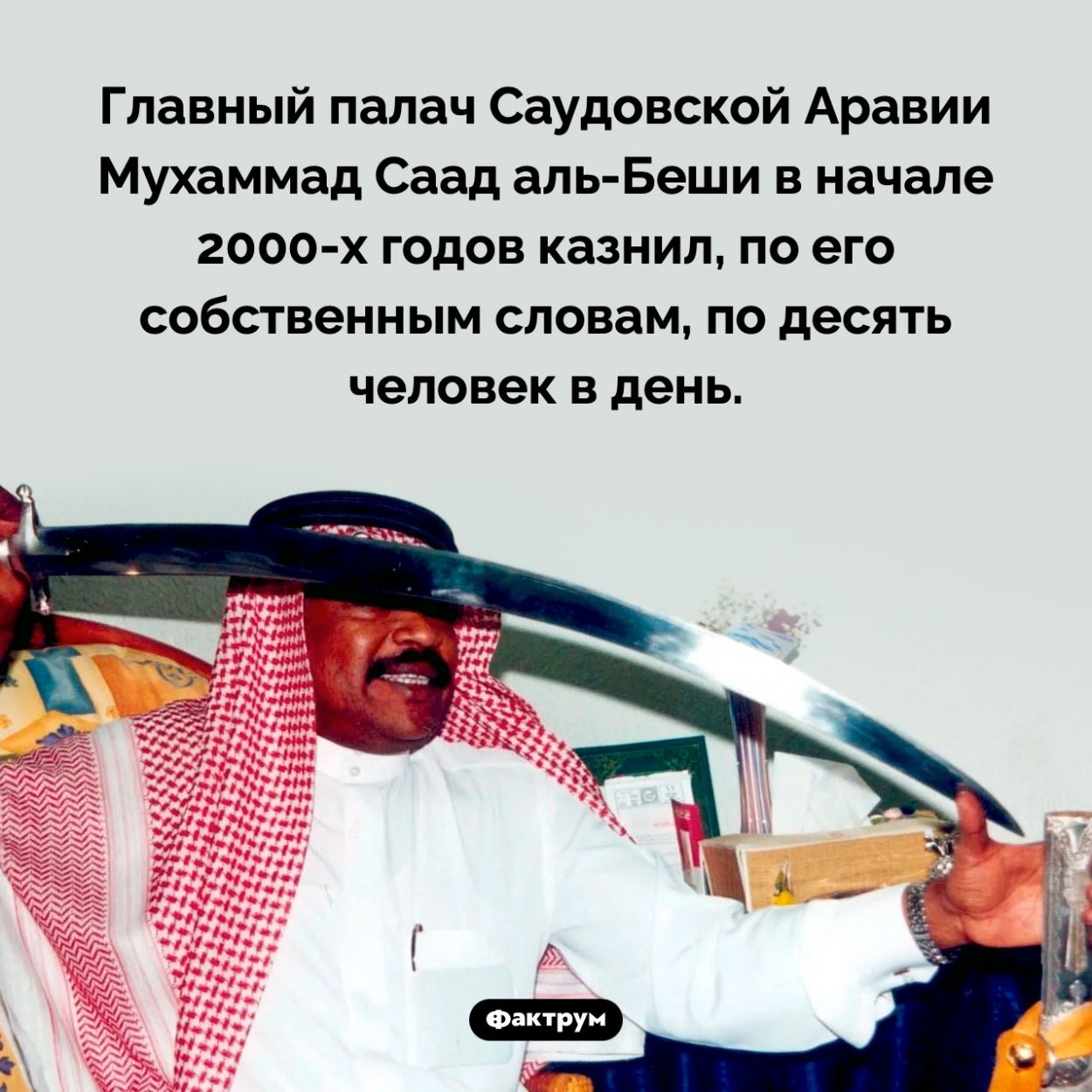 Главный палач Саудовской Аравии. Главный палач Саудовской Аравии Мухаммад Саад аль-Беши в начале 2000-х годов казнил, по его собственным словам, по десять человек в день.