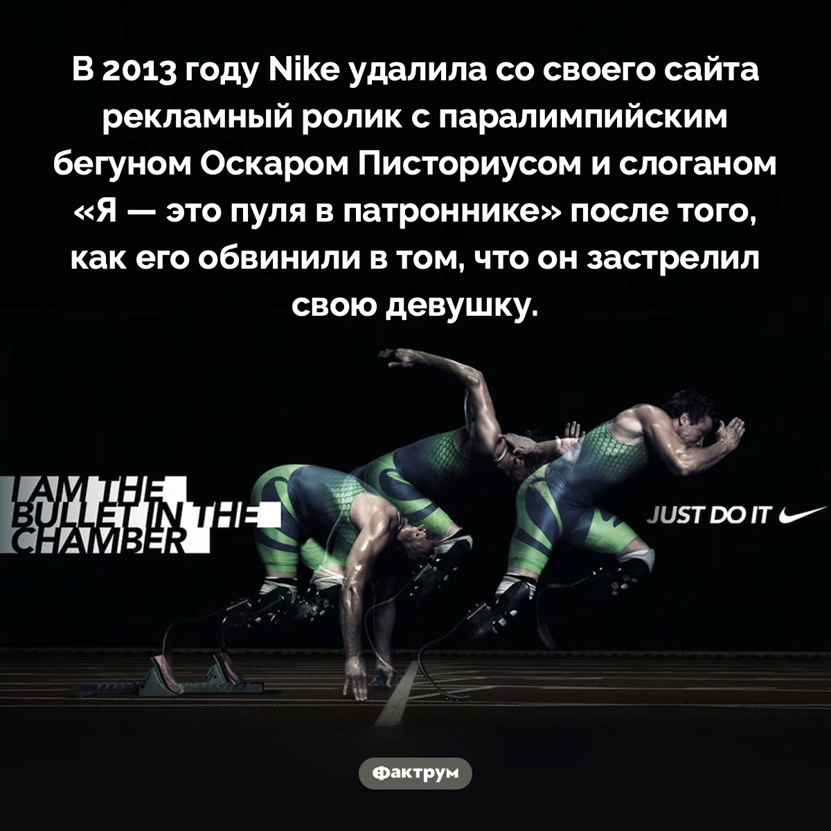 «Я — это пуля в патроннике». В 2013 году Nike удалила со своего сайта рекламный ролик с паралимпийским бегуном Оскаром Писториусом и слоганом «Я — это пуля в патроннике» после того, как его обвинили в том, что он застрелил свою девушку.