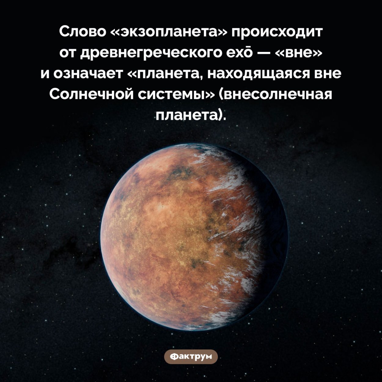 Что такое «экзопланета». Слово «экзопланета» происходит от древнегреческого exō — «вне» и означает «планета, находящаяся вне Солнечной системы» (внесолнечная планета).