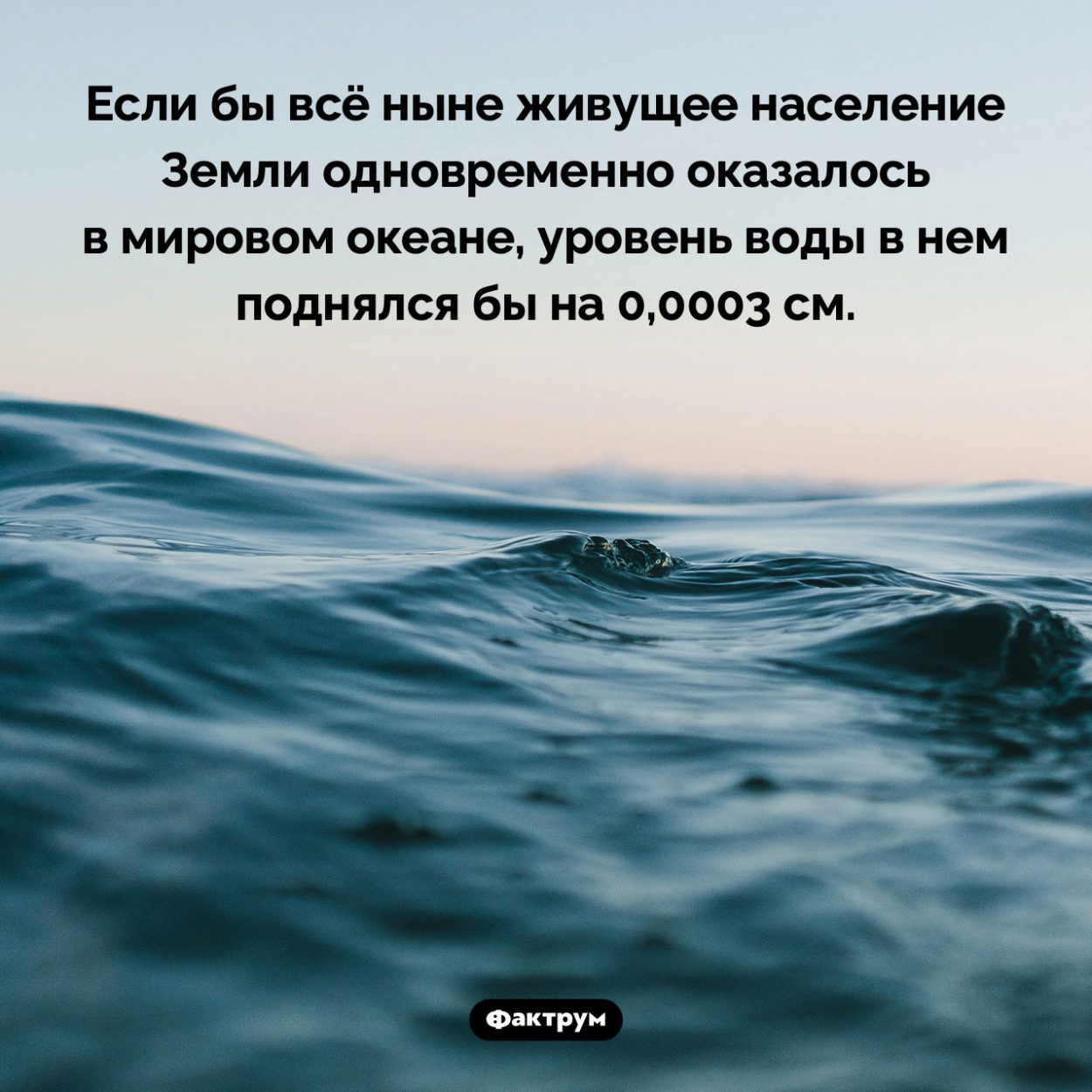 Как глубок мировой океан. Если бы всё ныне живущее население Земли одновременно оказалось в мировом океане, уровень воды в нем поднялся бы на 0,0003 см.