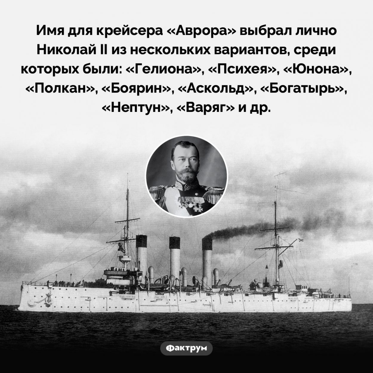Николай II выбрал имя для крейсера «Аврора». Имя для крейсера «Аврора» выбрал лично Николай II из нескольких вариантов, среди которых были: «Гелиона», «Психея», «Юнона», «Полкан», «Боярин», «Аскольд», «Богатырь», «Нептун», «Варяг» и др.