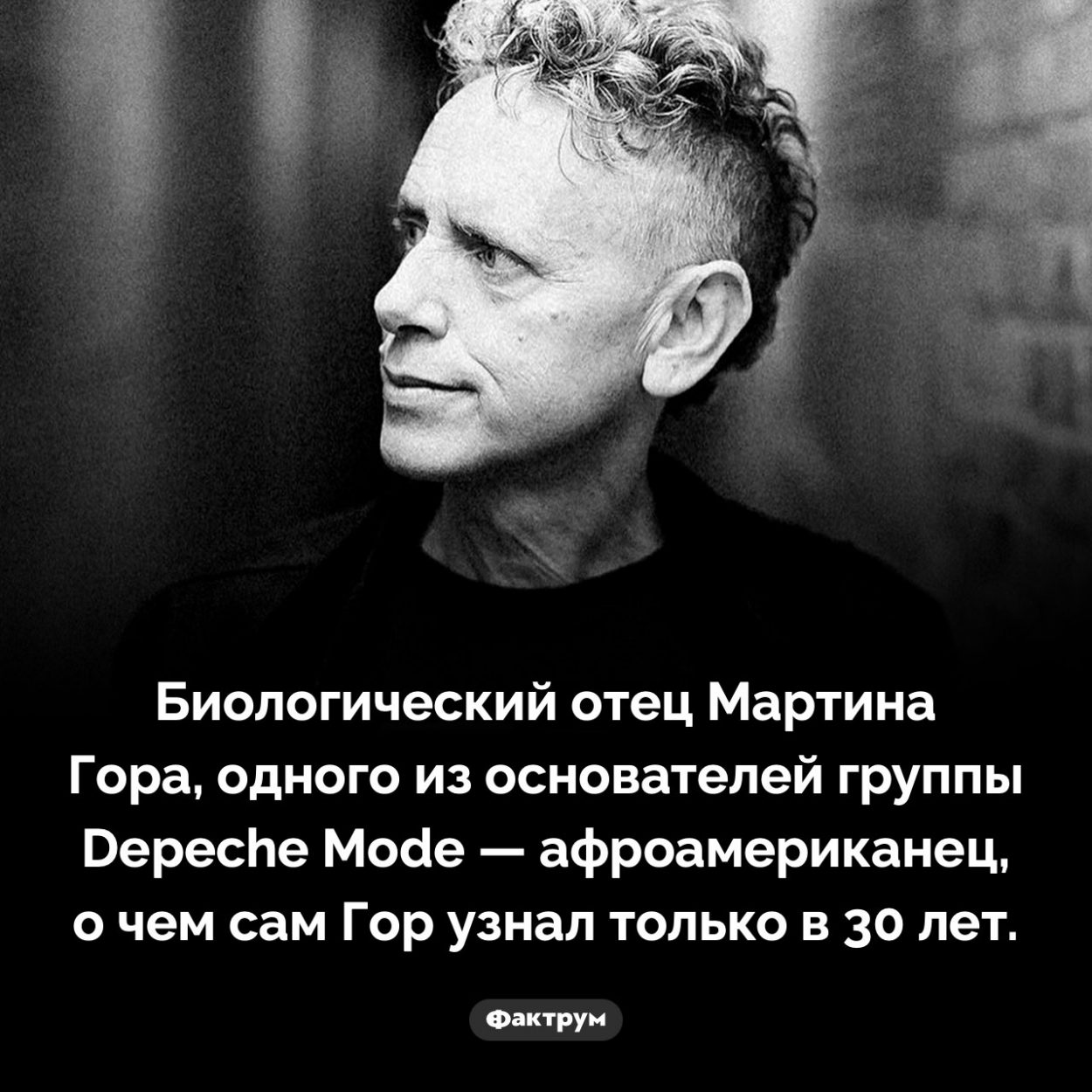 Отец Мартина Гора. Биологический отец Мартина Гора, одного из основателей группы Depeche Mode — афроамериканец, о чем сам Гор узнал только в 30 лет.
