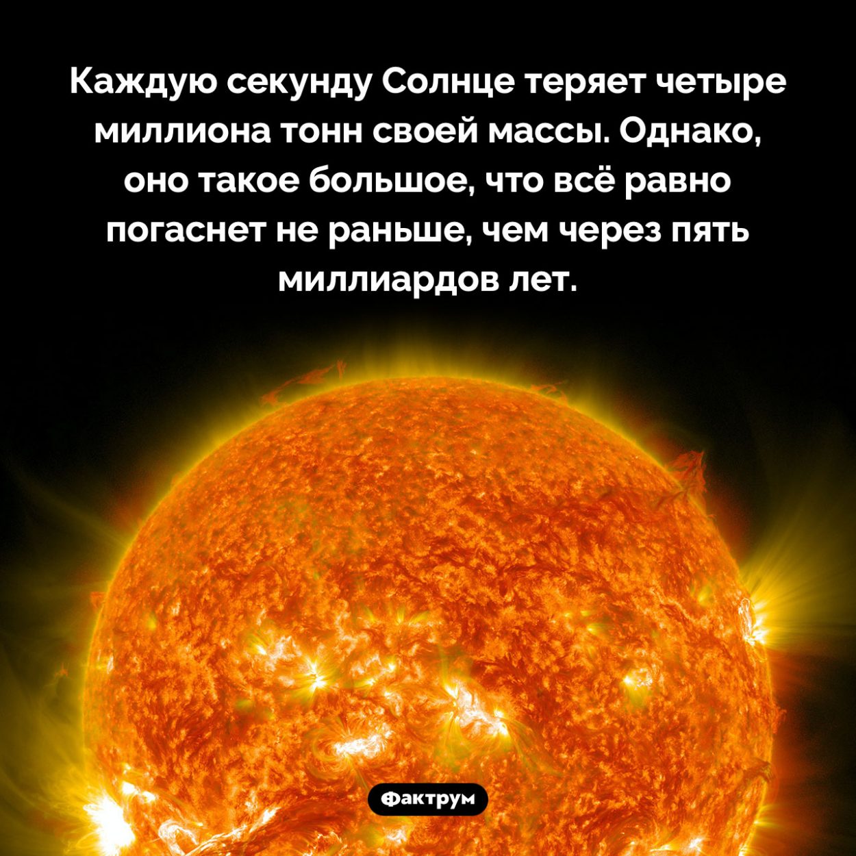 С какой скоростью Солнце теряет массу. Каждую секунду Солнце теряет четыре миллиона тонн своей массы. Однако, оно такое большое, что всё равно погаснет не раньше, чем через пять миллиардов лет.
