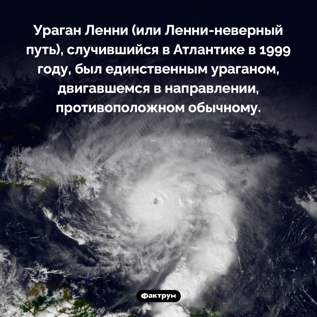 Ураган, двигавшийся не туда. Ураган Ленни (или Ленни-неверный путь), случившийся в Атлантике в 1999 году, был единственным ураганом, двигавшемся в направлении, противоположном обычному.