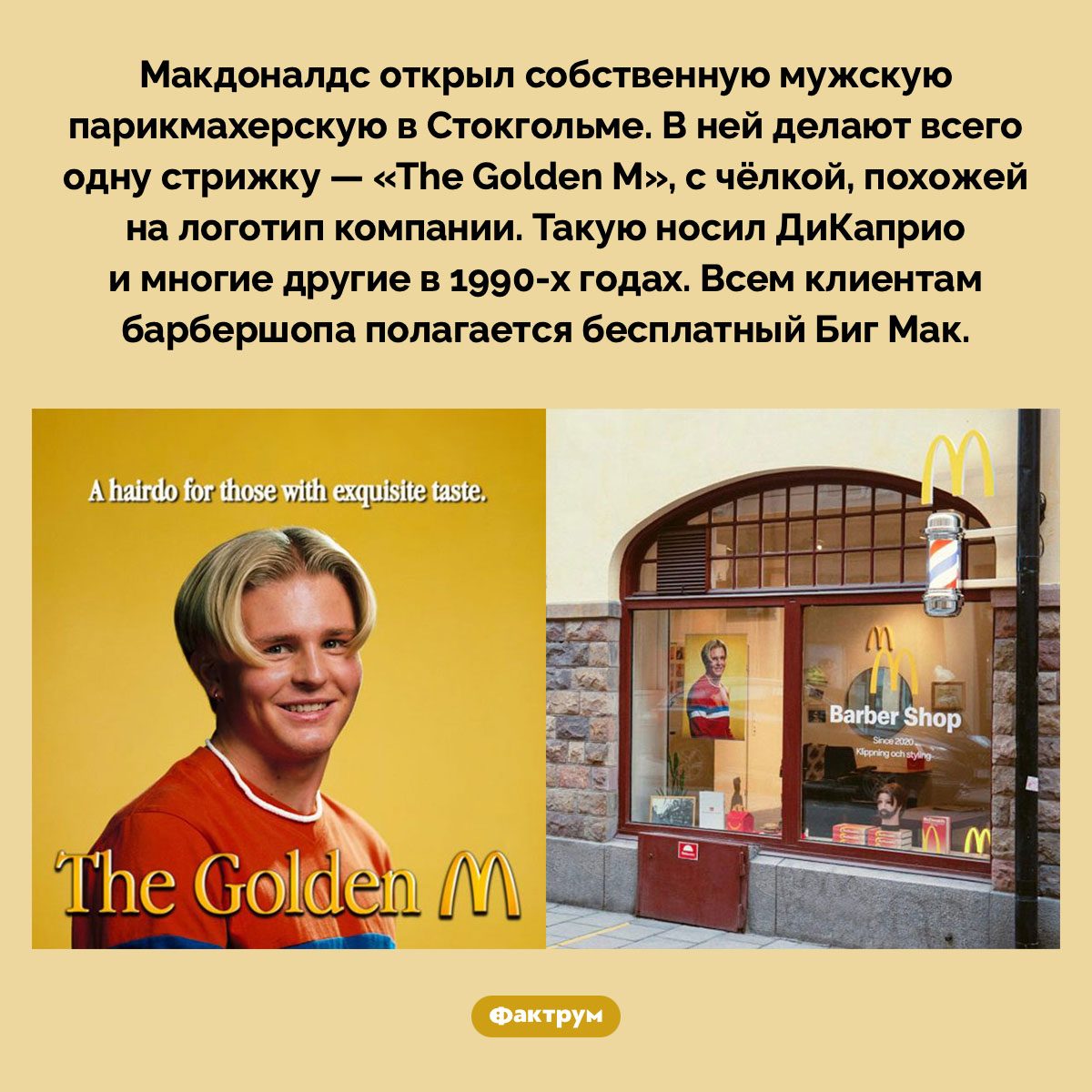В Стокгольме есть мужская парикмахерская Макдоналдс. Макдоналдс открыл собственную мужскую парикмахерскую в Стокгольме. В ней делают всего одну стрижку — «The Golden M», с чёлкой, похожей на логотип компании. Такую носил ДиКаприо и многие другие в 1990-х годах. Всем клиентам барбершопа полагается бесплатный Биг Мак.