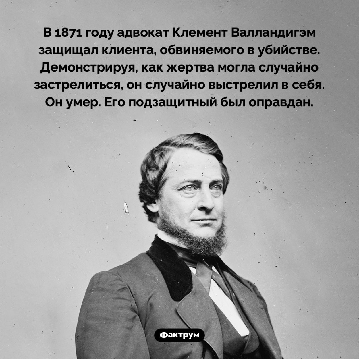 Дело Клемента Валландигэма. В 1871 году адвокат Клемент Валландигэм защищал клиента, обвиняемого в убийстве. Демонстрируя, как жертва могла случайно застрелиться, он случайно выстрелил в себя. Он умер. Его подзащитный был оправдан.