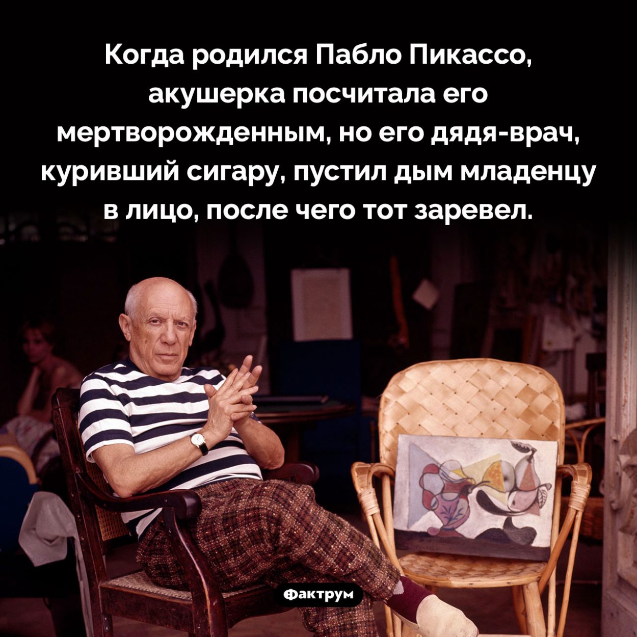 Дым сигары вдохнул жизнь в Пикассо. Когда родился Пабло Пикассо, акушерка посчитала его мертворожденным, но его дядя-врач, куривший сигару, пустил дым младенцу в лицо, после чего тот заревел.