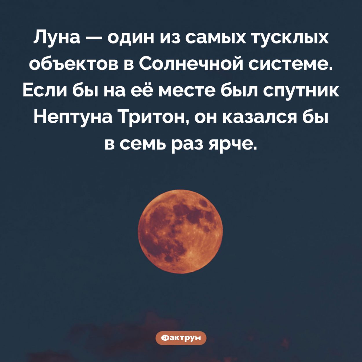 Луна тусклая. Луна — один из самых тусклых объектов в Солнечной системе. Если бы на её месте был спутник Нептуна Тритон, он казался бы в семь раз ярче.