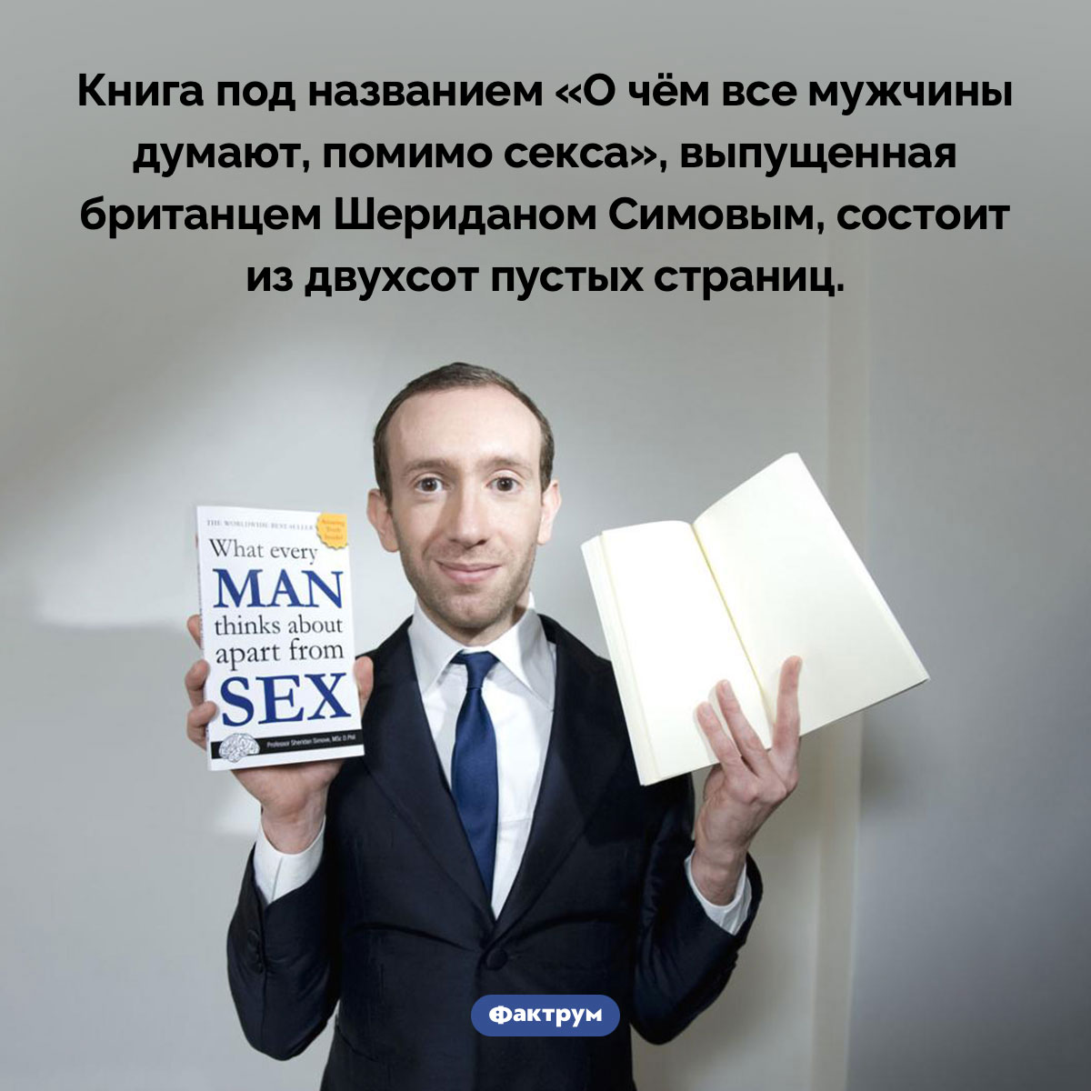 В книге «О чём все мужчины думают, помимо секса» 200 страниц и все они пустые. Книга под названием «О чём все мужчины думают, помимо секса», выпущенная британцем Шериданом Симовым, состоит из двухсот пустых страниц.