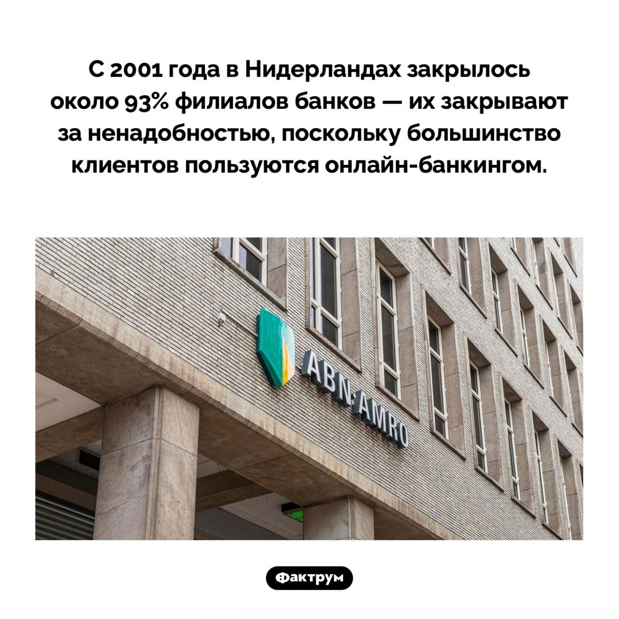 В Нидерландах закрываются филиалы банков. С 2001 года в Нидерландах закрылось около 93% филиалов банков — их закрывают за ненадобностью, поскольку большинство клиентов пользуются онлайн-банкингом.