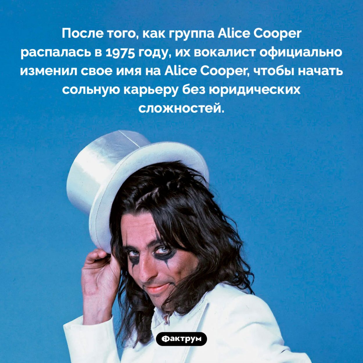 Почему Элиса Купера так зовут. После того, как группа Alice Cooper распалась в 1975 году, их вокалист официально изменил свое имя на Alice Cooper, чтобы начать сольную карьеру без юридических сложностей.