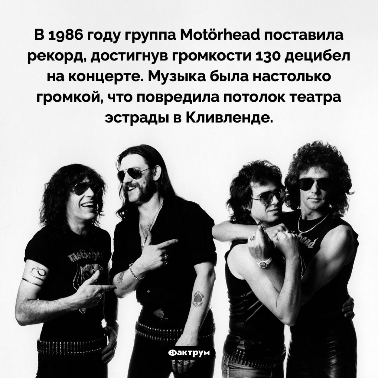 Рекорд Motörhead. В 1986 году группа Motörhead поставила рекорд, достигнув громкости 130 децибел на концерте. Музыка была настолько громкой, что повредила потолок театра эстрады в Кливленде.