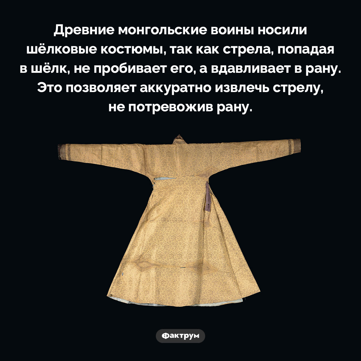Древние монгольские воины носили шёлковые жилеты. Древние монгольские воины носили шёлковые жилеты, так как стрела, попадая в шёлк, не пробивает его, а вдавливает в рану. Это позволяет аккуратно извлечь стрелу, не потревожив рану.