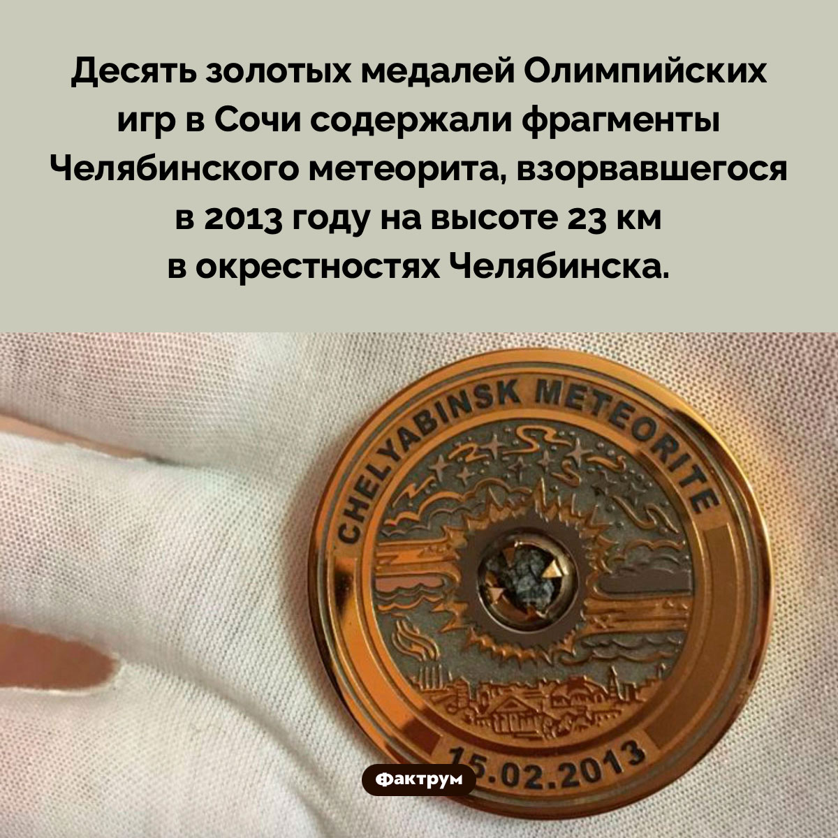 Олимпийские медали с метеоритом. Десять золотых медалей Олимпийских игр в Сочи содержали фрагменты Челябинского метеорита, взорвавшегося в 2013 году на высоте 23 км в окрестностях Челябинска.
