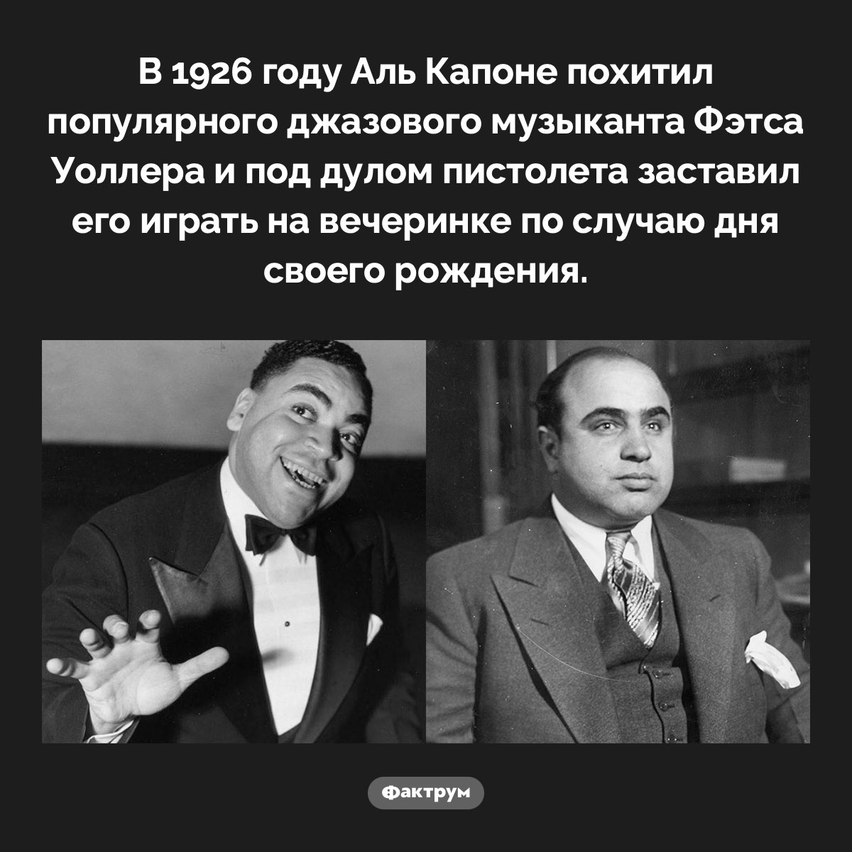 Похищение Фэтса Уоллера . В 1926 году Аль Капоне похитил популярного джазового музыканта Фэтса Уоллера и под дулом пистолета заставил его играть на вечеринке по случаю дня своего рождения.
