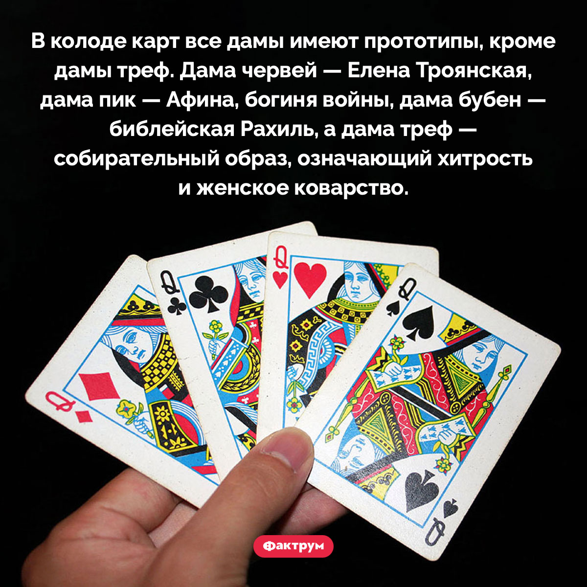 Прототипы дам. В колоде карт все дамы имеют прототипы, кроме дамы треф. Дама червей — Елена Троянская, дама пик — Афина, богиня войны, дама бубен — библейская Рахиль, а дама треф — собирательный образ, означающий хитрость и женское коварство.