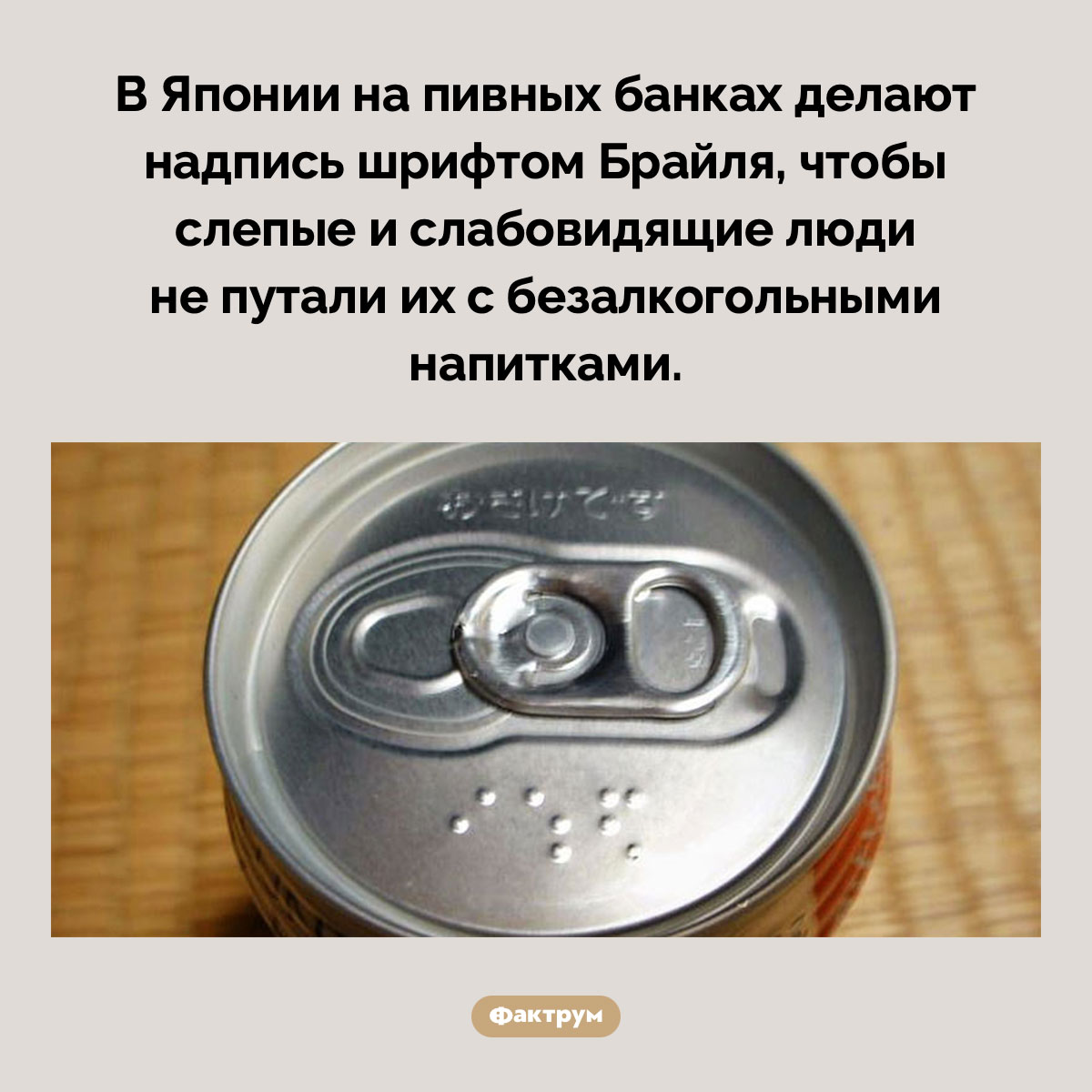 Шрифт Брайля на пивных банках. В Японии на пивных банках делают надпись шрифтом Брайля, чтобы слепые и слабовидящие люди не путали их с безалкогольными напитками.