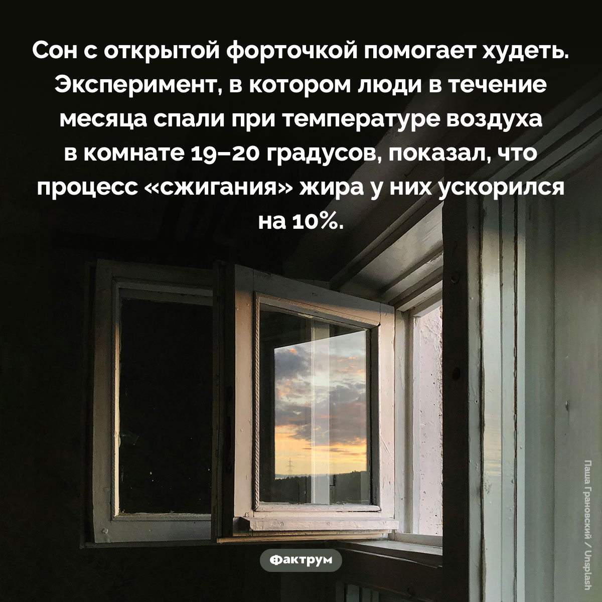Сон с открытой форточкой помогает худеть. Сон с открытой форточкой помогает худеть. Эксперимент, в котором люди в течение месяца спали при температуре воздуха в комнате 19–20 градусов, показал, что процесс «сжигания» жира у них ускорился на 10%.
