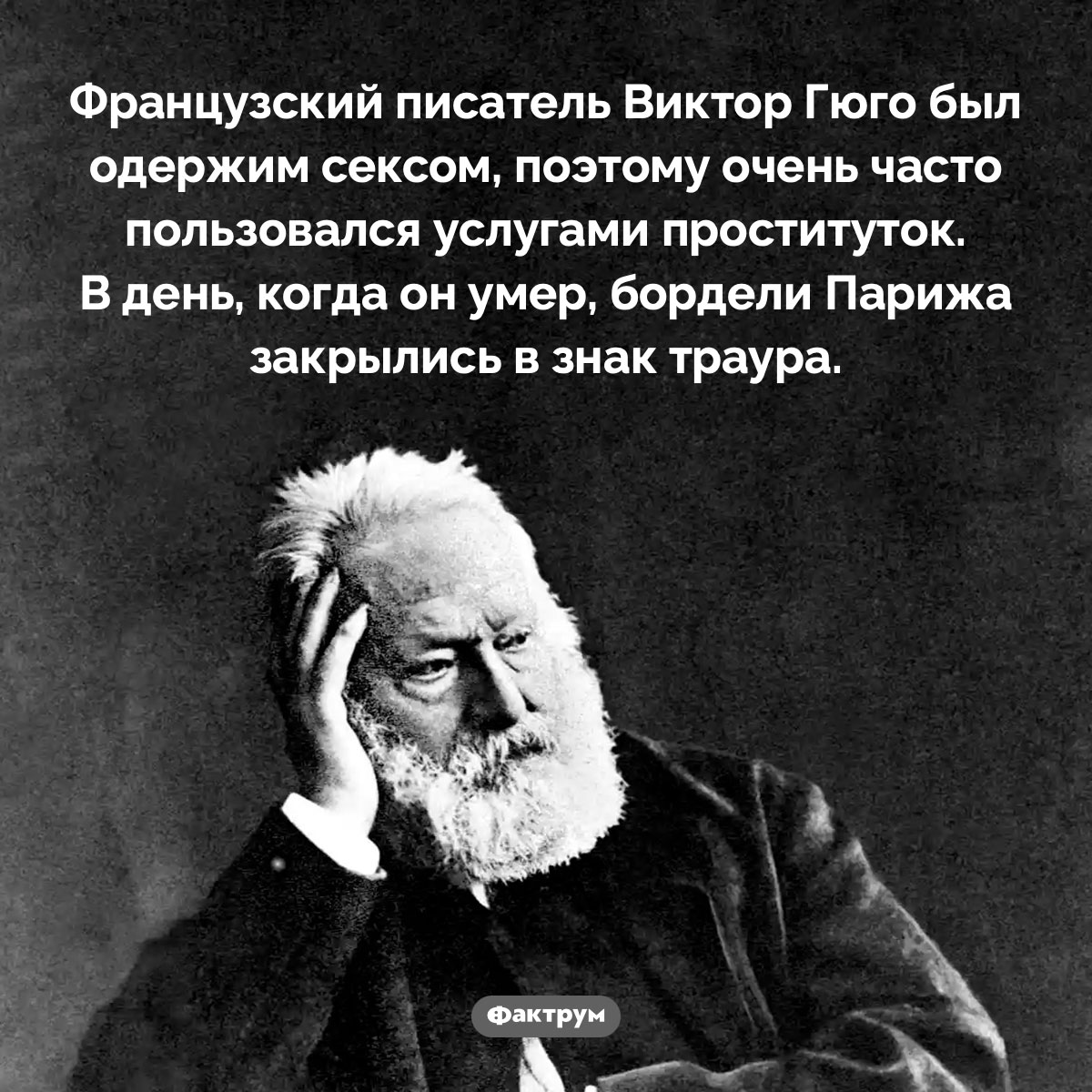 Виктор Гюго и его одержимость сексом. Французский писатель Виктор Гюго был одержим сексом, поэтому очень часто пользовался услугами проституток. В день, когда он умер, бордели Парижа закрылись в знак траура.