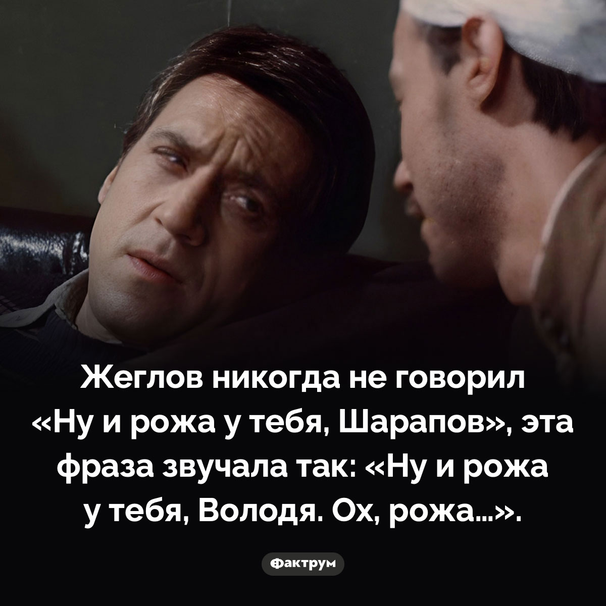 «Ну и рожа у тебя, Шарапов». Жеглов никогда не говорил «Ну и рожа у тебя, Шарапов», эта фраза звучала так: «Ну и рожа у тебя, Володя. Ох, рожа…».