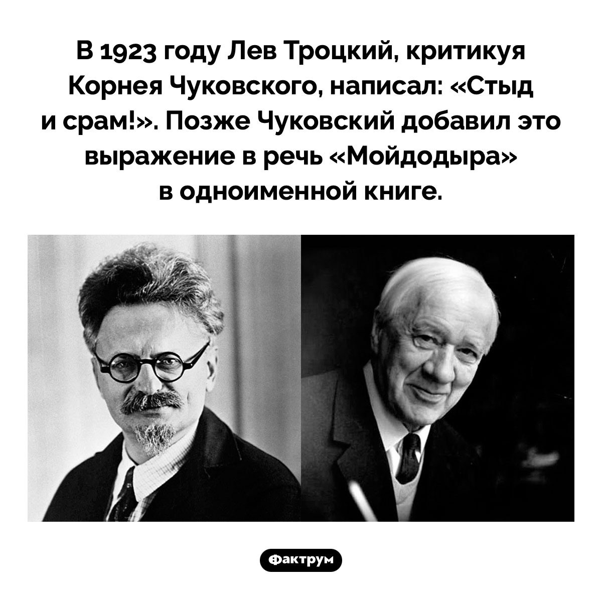 «Стыд и срам!» Троцкого. В 1923 году Лев Троцкий, критикуя Корнея Чуковского, написал: «Стыд и срам!». Позже Чуковский добавил это выражение в речь «Мойдодыра» в одноименной книге.