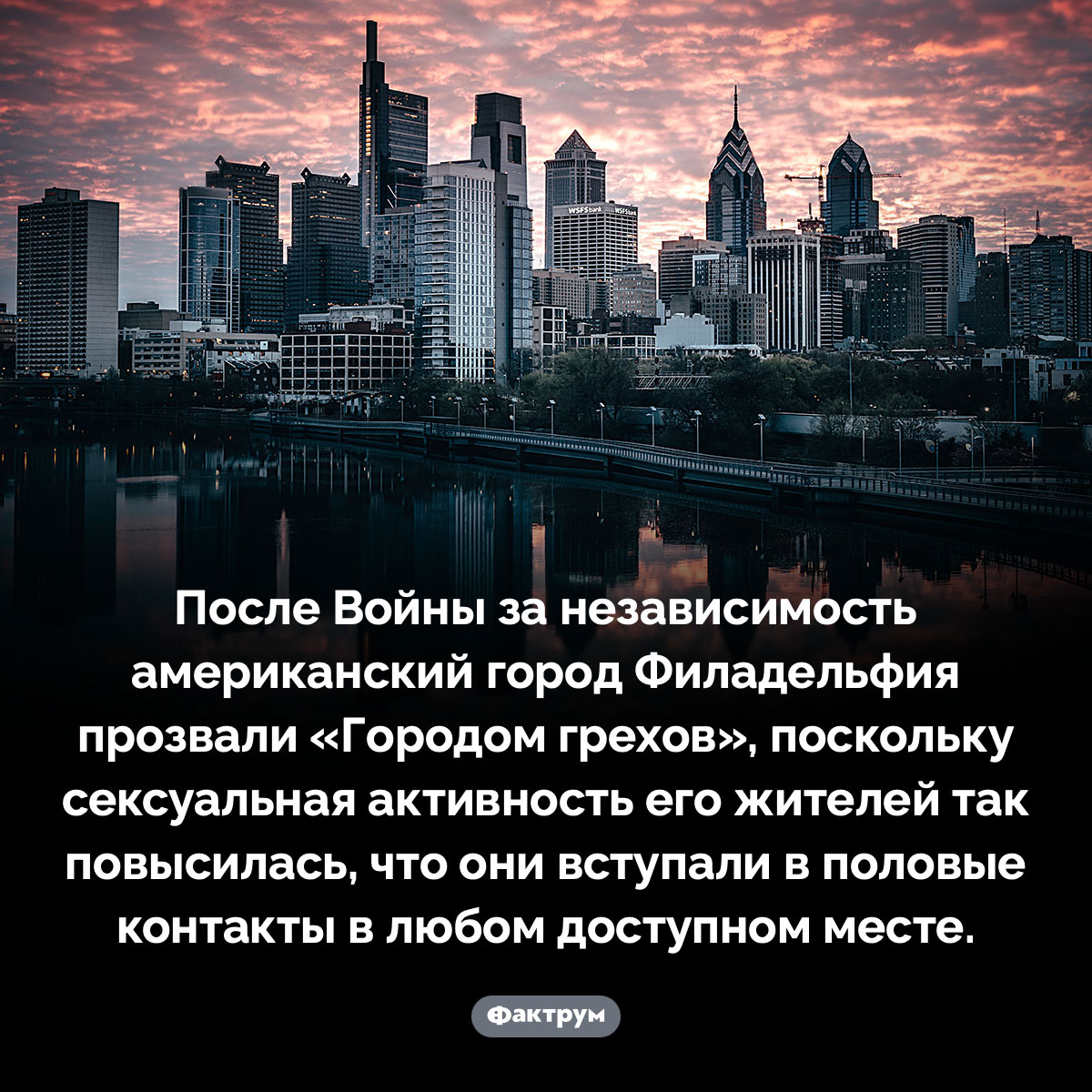 Почему Филадельфию прозвали «Город грехов». После Войны за независимость американский город Филадельфия прозвали «Городом грехов», поскольку сексуальная активность его жителей так повысилась, что они вступали в половые контакты в любом доступном месте.