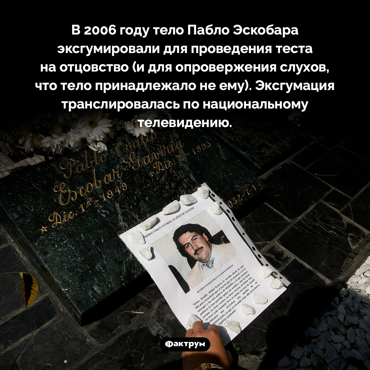 Эксгумация тела Пабло Эскобара. В 2006 году тело Пабло Эскобара эксгумировали для проведения теста на отцовство (и для опровержения слухов, что тело принадлежало не ему). Эксгумация транслировалась по национальному телевидению.