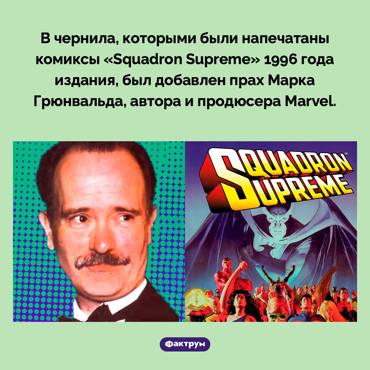 Комиксы с прахом. В чернила, которыми были напечатаны комиксы «Squadron Supreme» 1996 года издания, был добавлен прах Марка Грюнвальда, автора и продюсера Marvel.