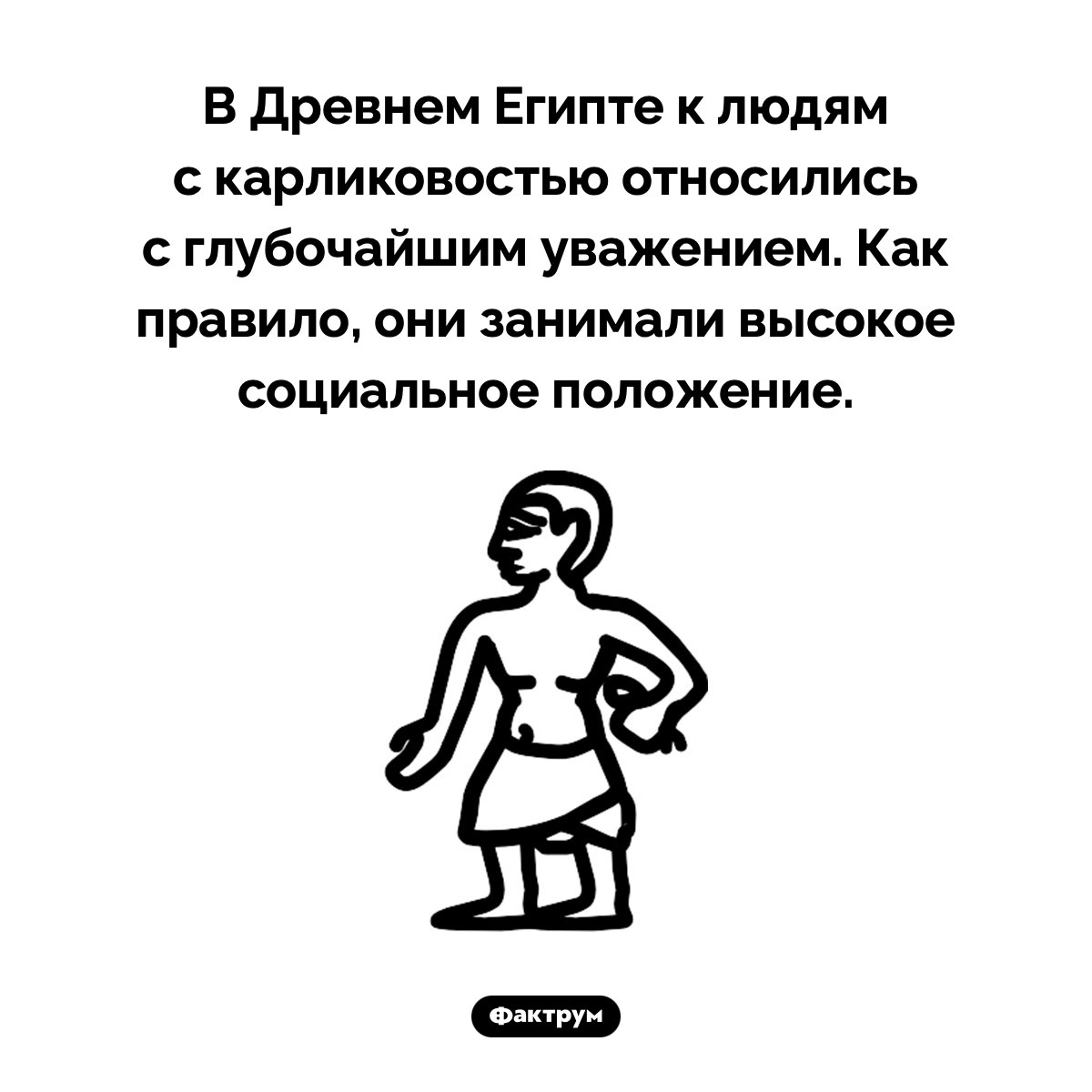 Люди с карликовостью в Древнем Египте. В Древнем Египте к людям с карликовостью относились с глубочайшим уважением. Как правило, они занимали высокое социальное положение.