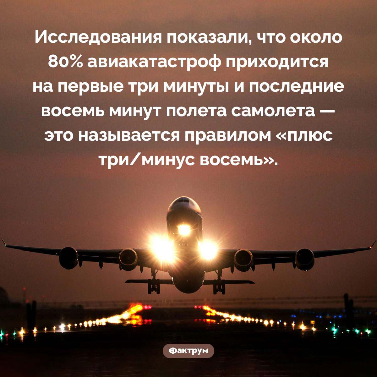 Правило «плюс три/минус восемь». Исследования показали, что около 80% авиакатастроф приходится на первые три минуты и последние восемь минут полета самолета — это называется правилом «плюс три/минус восемь».