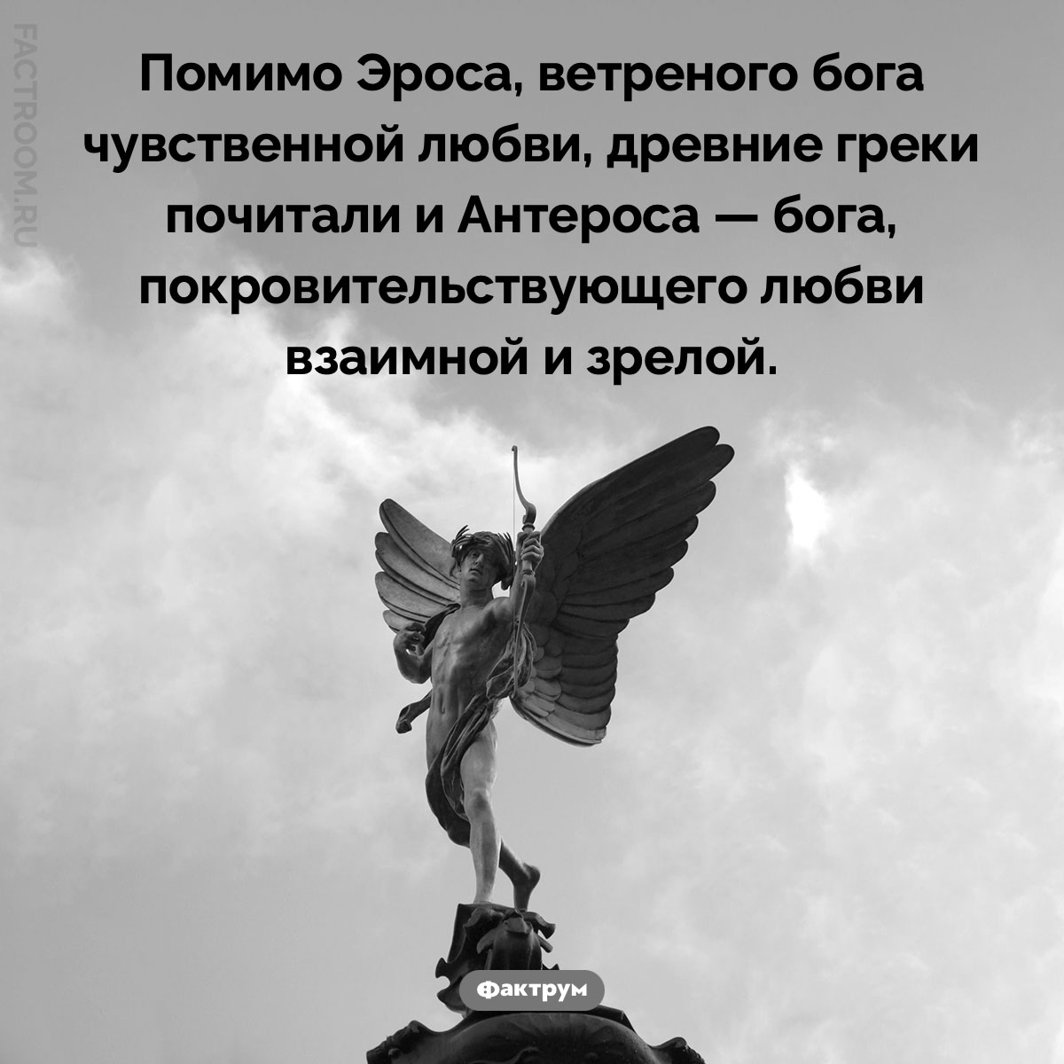 Эрос и&nbsp;Антерос. Помимо Эроса, ветреного бога чувственной любви, древние греки почитали и Антероса — бога, покровительствующего любви взаимной и зрелой.