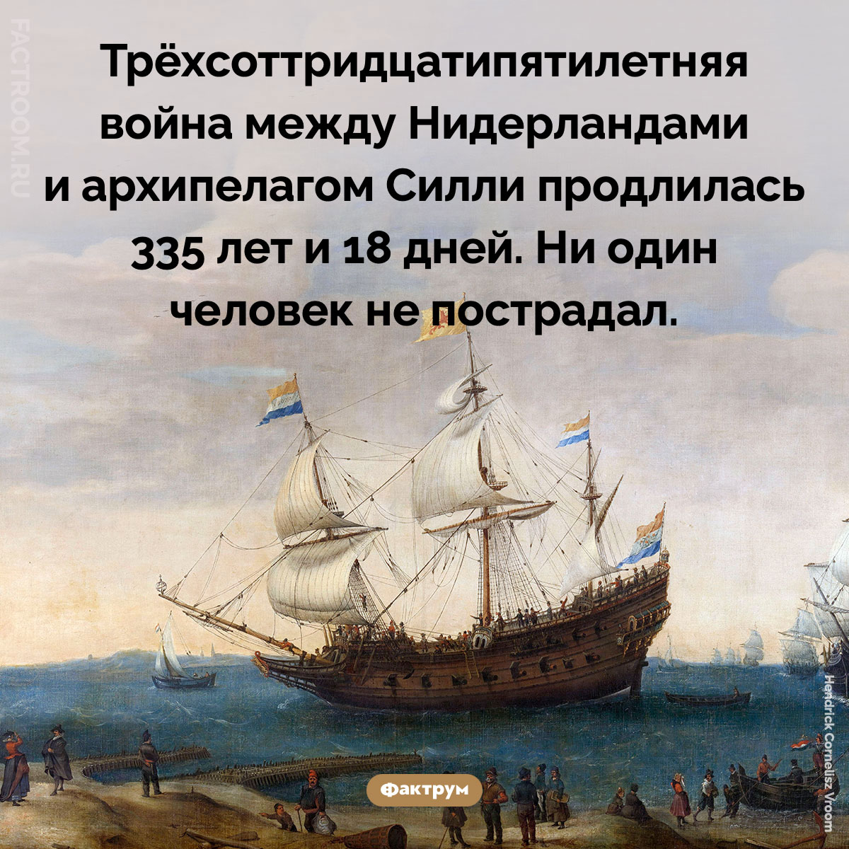 Трёхсоттридцатипятилетняя война. Трёхсоттридцатипятилетняя война между Нидерландами и архипелагом Силли продлилась 335 лет и 18 дней. Ни один человек не пострадал.
