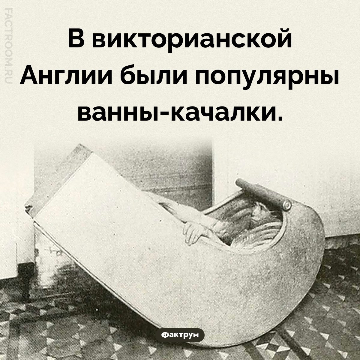 Ванны-качалки. В викторианской Англии были популярны ванны-качалки.