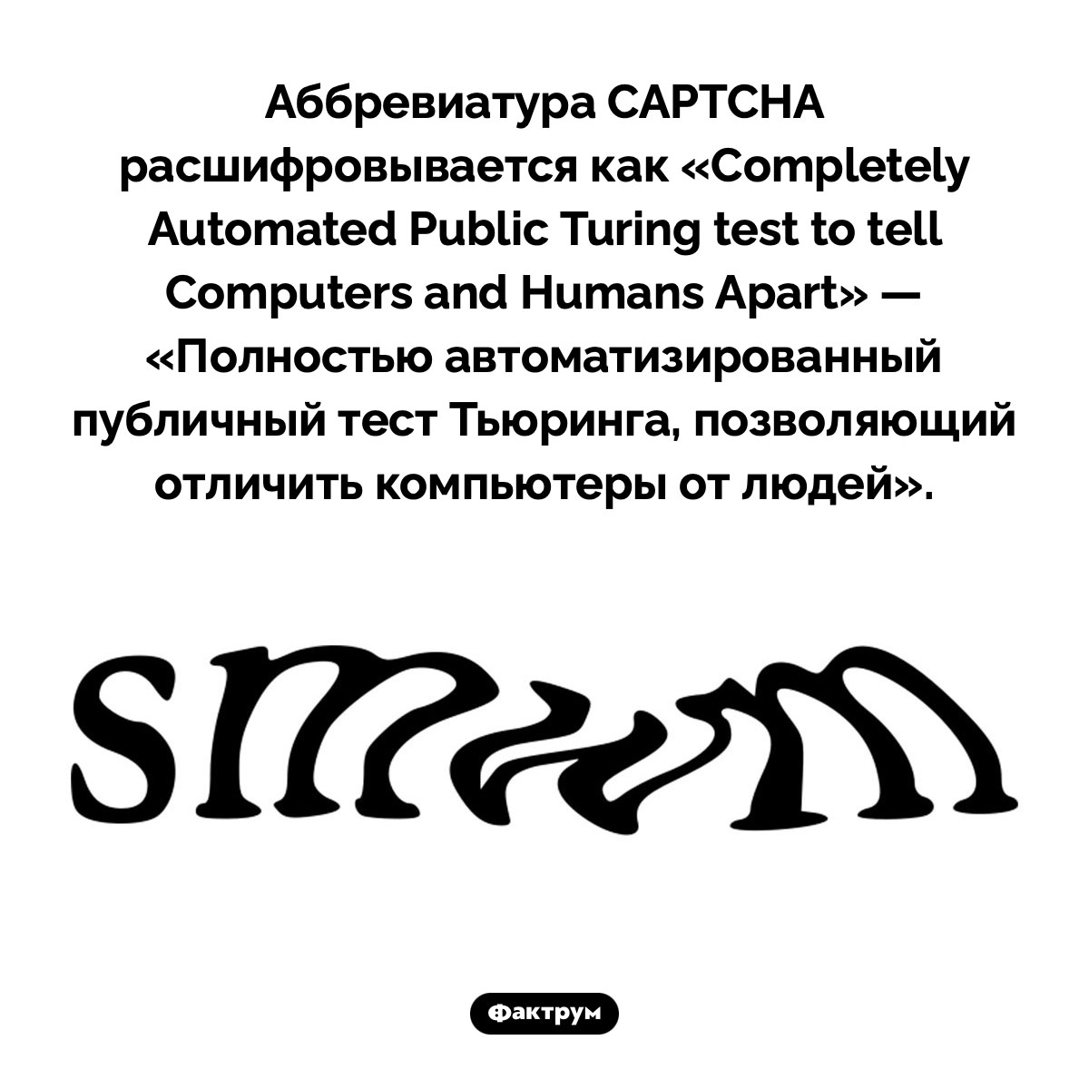 Как расшифровывается CAPTCHA. Аббревиатура CAPTCHA расшифровывается как «Completely Automated Public Turing test to tell Computers and Humans Apart» — «Полностью автоматизированный публичный тест Тьюринга, позволяющий отличить компьютеры от людей».