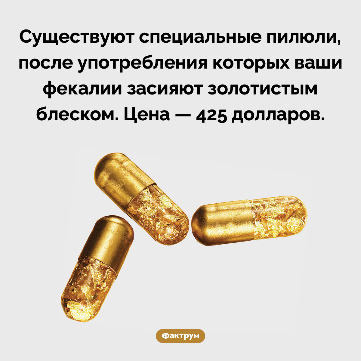 Sh*t gold pills. Существуют специальные пилюли, после употребления которых ваши фекалии засияют золотистым блеском. Цена — 425 долларов.