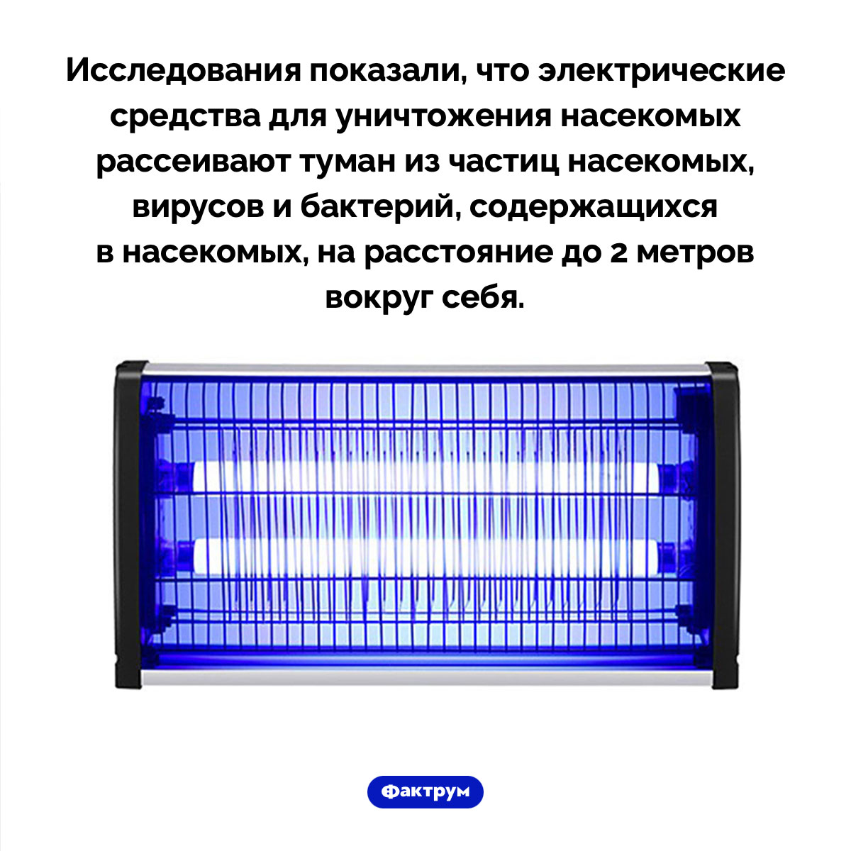 Туман из частиц насекомых. Исследования показали, что электрические средства для уничтожения насекомых рассеивают туман из частиц насекомых, вирусов и бактерий, содержащихся в насекомых, на расстояние до 2 метров вокруг себя.