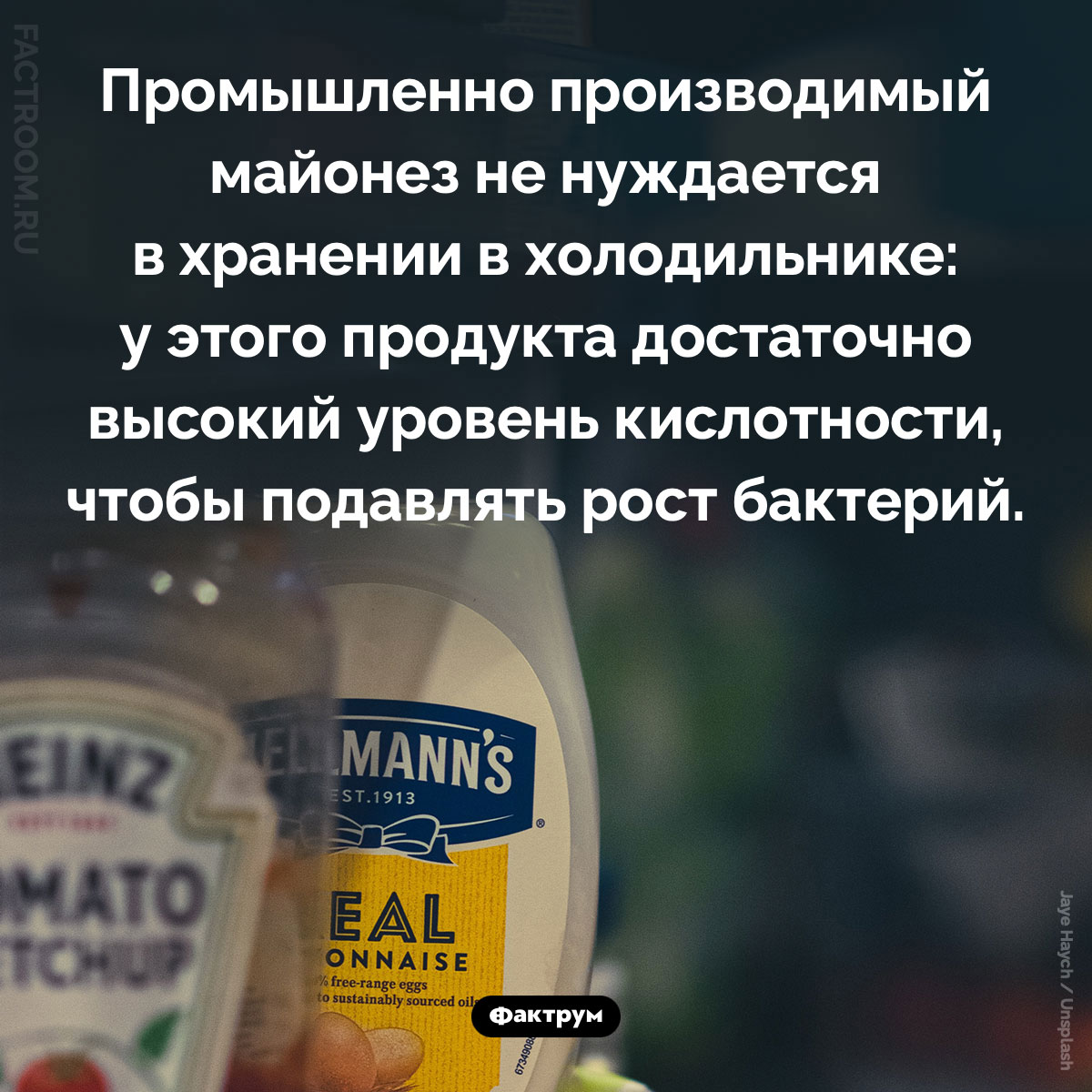 Майонез не нужно хранить в холодильнике. Промышленно производимый майонез не нуждается в хранении в холодильнике: у этого продукта достаточно высокий уровень кислотности, чтобы подавлять рост бактерий.