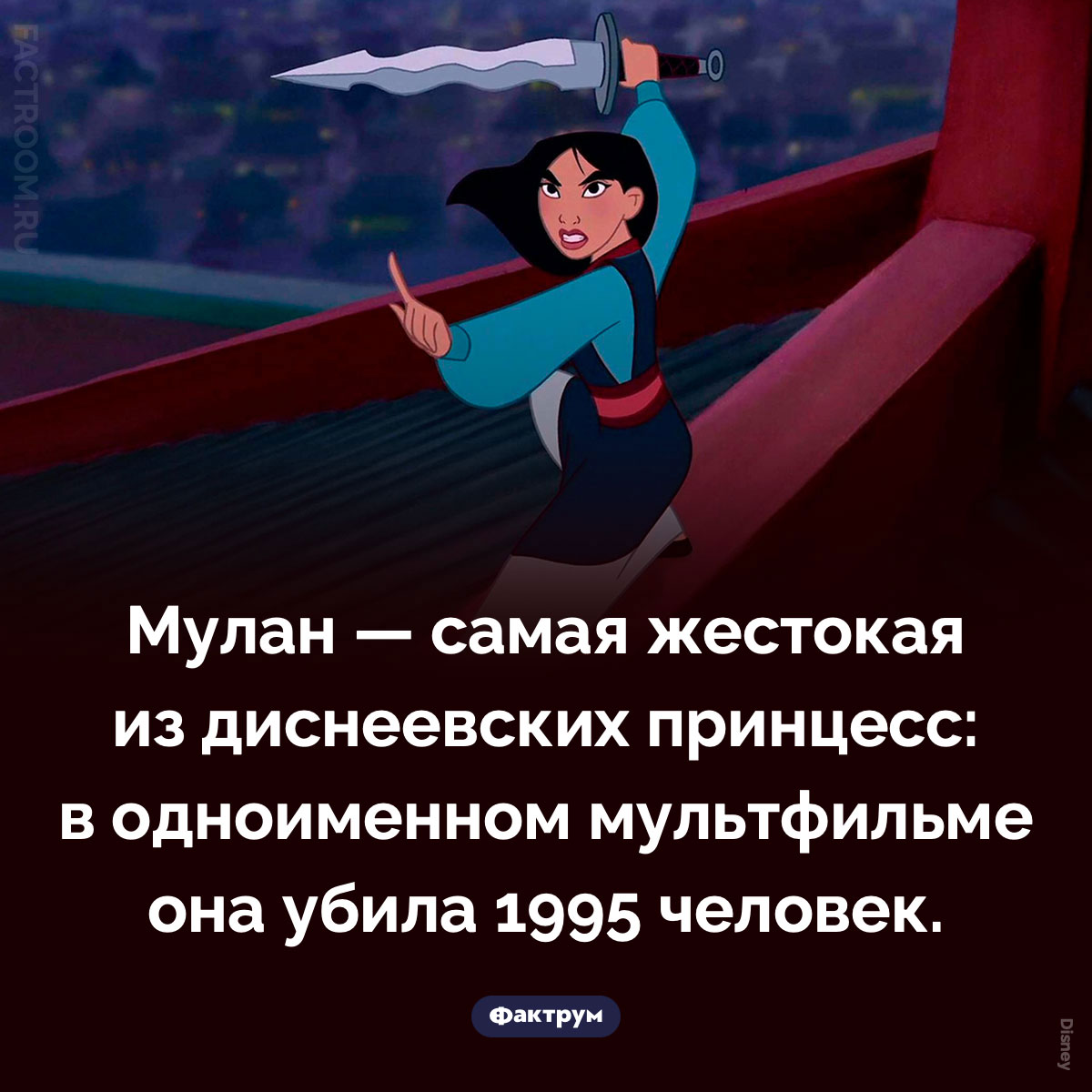 Самая жестокая диснеевская принцесса. Мулан — самая жестокая из диснеевских принцесс: в одноименном мультфильме она убила 1995 человек.