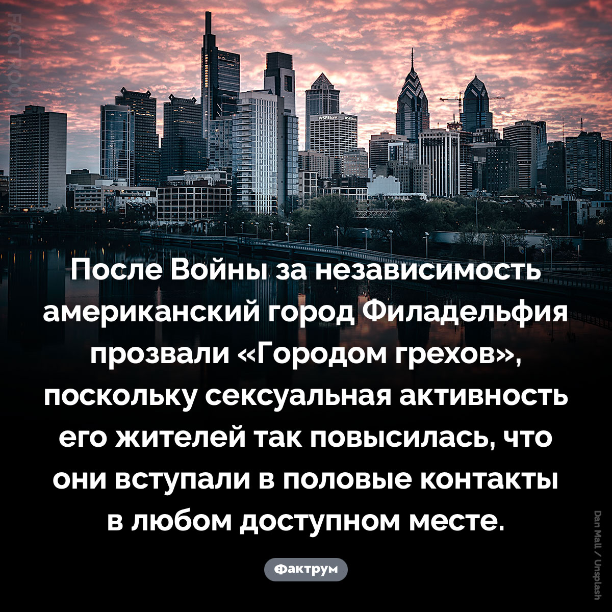 Почему Филадельфию прозвали «Город грехов». После Войны за независимость американский город Филадельфия прозвали «Городом грехов», поскольку сексуальная активность его жителей так повысилась, что они вступали в половые контакты в любом доступном месте.